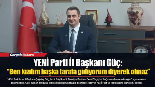 YENİ Parti İl Başkanı Güç: “Ben kızdım başka tarafa gidiyorum diyerek olmaz”