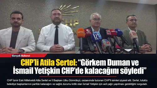 CHP’li Atila Sertel: “Görkem Duman ve İsmail Yetişkin CHP’de kalacağını söyledi”