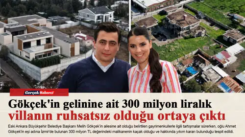 Gökçek'in gelinine ait 300 milyon liralık villanın ruhsatsız olduğu ortaya çıktı