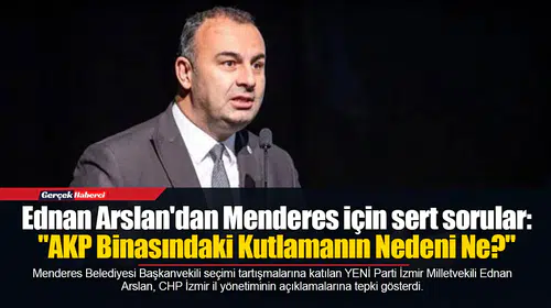 Ednan Arslan'dan Menderes için sert sorular: "AKP Binasındaki Kutlamanın Nedeni Ne?"