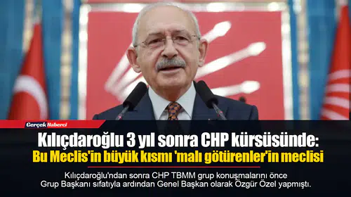 Kılıçdaroğlu 3 yıl sonra CHP kürsüsünde: Bu Meclis'in büyük kısmı 'malı götürenler'in meclisi