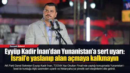 Eyyüp Kadir İnan’dan Yunanistan’a sert uyarı: İsrail’e yaslanıp alan açmaya kalkmayın