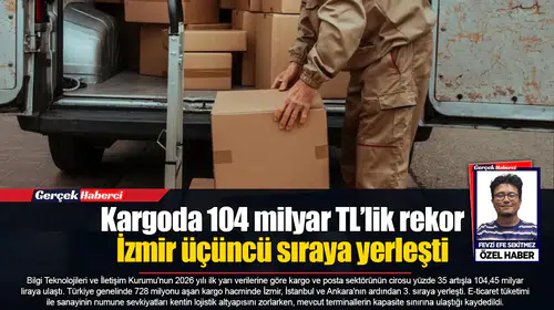 Kargoda 104 milyar TL’lik rekor  İzmir üçüncü sıraya yerleşti