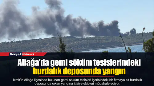 Aliağa'da gemi söküm tesislerindeki hurdalık deposunda yangın