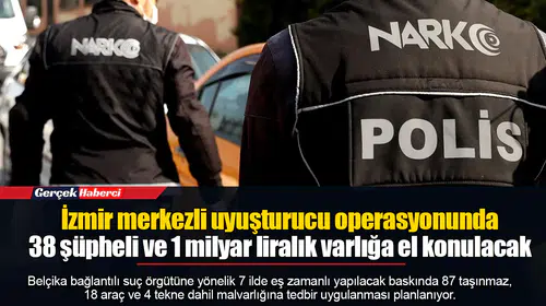 İzmir merkezli uyuşturucu operasyonunda 38 şüpheli ve 1 milyar liralık varlığa el konulacak