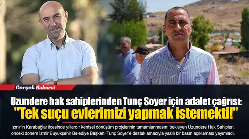 Uzundere hak sahiplerinden Tunç Soyer için adalet çağrısı:  "Tek suçu evlerimizi yapmak istemekti!"