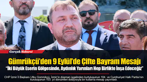 Gümrükçü’den 9 Eylül’de Çifte Bayram Mesajı  “İki Büyük Eserin Gölgesinde, Aydınlık Yarınları Hep Birlikte İnşa Edeceğiz”