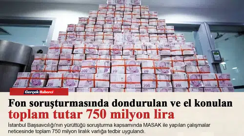 Dondurulan ve el konulan toplam tutar 750 milyon lira