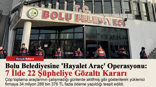 Bolu Belediyesine 'Hayalet Araç' Operasyonu: 7 İlde 22 Şüpheliye Gözaltı Kararı