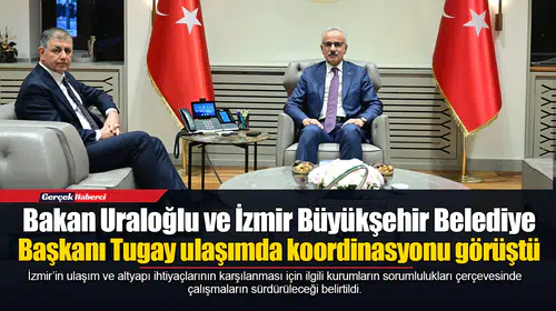 Bakan Uraloğlu ve İzmir Büyükşehir Belediye Başkanı Tugay ulaşımda koordinasyonu görüştü