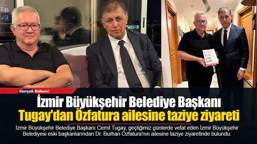 İzmir Büyükşehir Belediye Başkanı Tugay'dan Özfatura ailesine taziye ziyareti