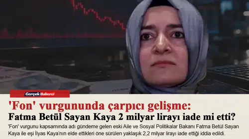 'Fon' vurgununda çarpıcı gelişme: Fatma Betül Sayan Kaya 2 milyar lirayı iade mi etti?