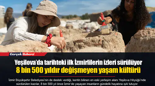 Yeşilova’da tarihteki ilk İzmirlilerin izleri sürülüyor...  8 bin 500 yıldır değişmeyen yaşam kültürü