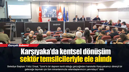 Karşıyaka’da kentsel dönüşüm sektör temsilcileriyle ele alındı