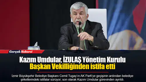 Kazım Umdular, İZULAŞ Yönetim Kurulu Başkan Vekilliğinden istifa etti