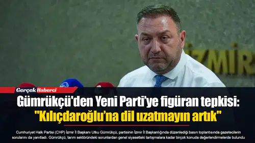 Gümrükçü'den Yeni Parti’ye figüran tepkisi: "Kılıçdaroğlu’na dil uzatmayın artık"