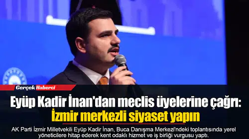 Eyüp Kadir İnan'dan meclis üyelerine çağrı: İzmir merkezli siyaset yapın