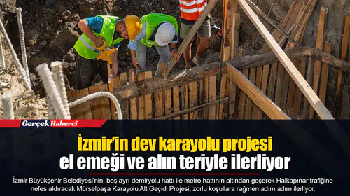 İzmir’in dev karayolu projesi el emeği ve alın teriyle ilerliyor