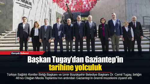 Başkan Tugay’dan Gaziantep'in tarihine yolculuk