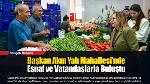 Başkan Akın Yalı Mahallesi’nde Esnaf ve Vatandaşlarla Buluştu