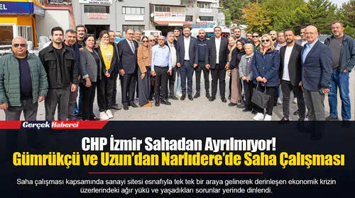 CHP İzmir Sahadan Ayrılmıyor! Gümrükçü ve Uzun’dan Narlıdere’de Saha Çalışması