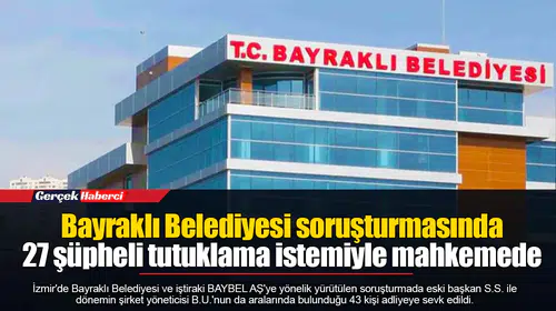 Bayraklı Belediyesi soruşturmasında 27 şüpheli tutuklama istemiyle mahkemede