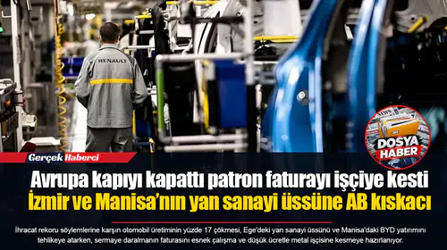 Avrupa kapıyı kapattı patron faturayı işçiye kesti... İzmir ve Manisa’nın yan sanayi üssüne AB kıskacı