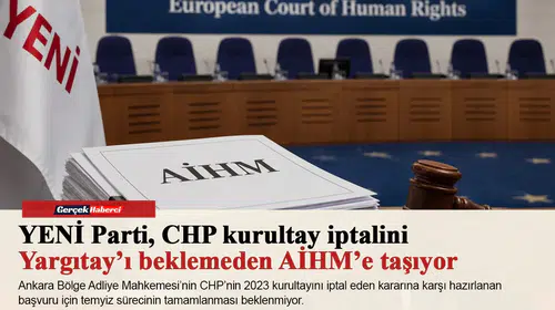 YENİ Parti, CHP kurultay iptalini Yargıtay’ı beklemeden AİHM’e taşıyor