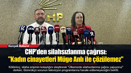 CHP'den silahsızlanma çağrısı: "Kadın cinayetleri Müge Anlı ile çözülemez"