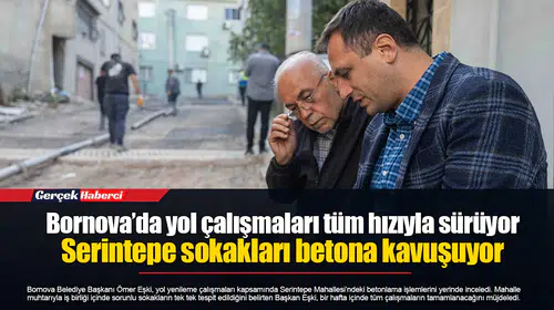 Bornova’da yol çalışmaları tüm hızıyla sürüyor...  Serintepe sokakları betona kavuşuyor