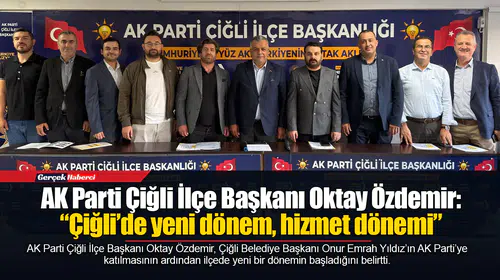 AK Parti Çiğli İlçe Başkanı Oktay Özdemir: “Çiğli’de yeni dönem, hizmet dönemi”