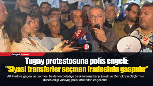 Tugay protestosuna polis engeli: "Siyasi transferler seçmen iradesinin gaspıdır"