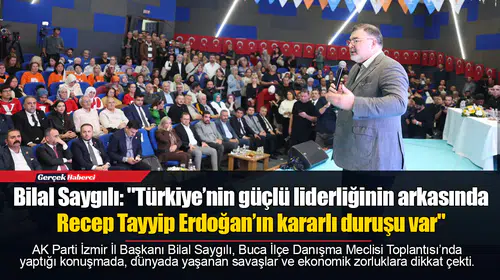 AK Parti İzmir İl Başkanı Bilal Saygılı: "Türkiye’nin güçlü liderliğinin arkasında Recep Tayyip Erdoğan’ın kararlı duruşu var"