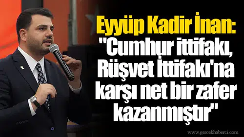 Eyyüp Kadir İnan: "Cumhur ittifakı, Rüşvet İttifakı'na karşı net bir zafer kazanmıştır"