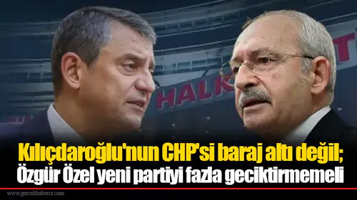 Kılıçdaroğlu'nun CHP'si baraj altı değil; Özgür Özel yeni partiyi fazla geciktirmemeli