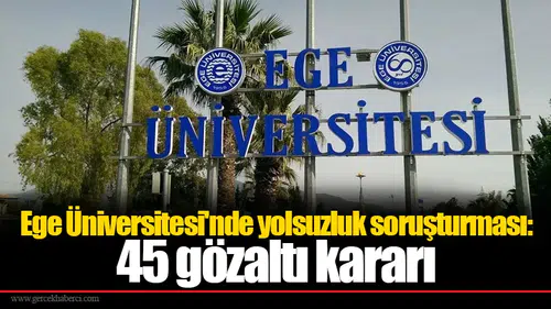 Ege Üniversitesi'nde yolsuzluk soruşturması: 45 gözaltı kararı