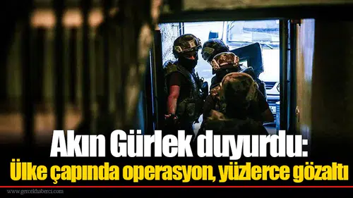 Akın Gürlek duyurdu: Ülke çapında operasyon, yüzlerce gözaltı