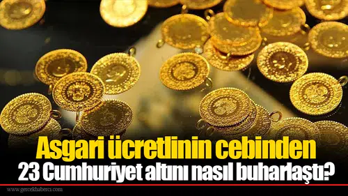 Asgari ücretlinin cebinden 23 Cumhuriyet altını nasıl buharlaştı?