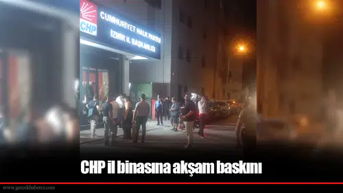 CHP il binasına akşam baskını