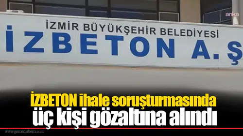 İZBETON ihale soruşturmasında üç kişi gözaltına alındı