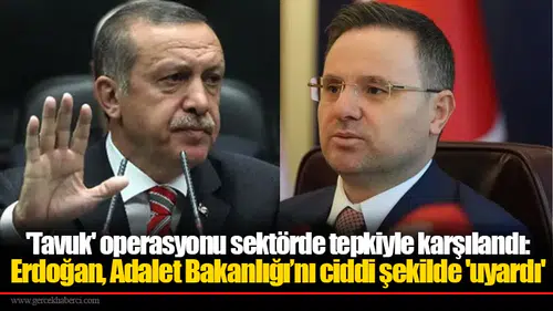 'Tavuk' operasyonu sektörde tepkiyle karşılandı: Erdoğan, Adalet Bakanlığı’nı ciddi şekilde 'uyardı'
