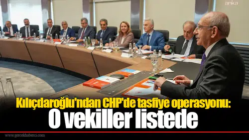 Kılıçdaroğlu'ndan CHP'de tasfiye operasyonu: O vekiller listede