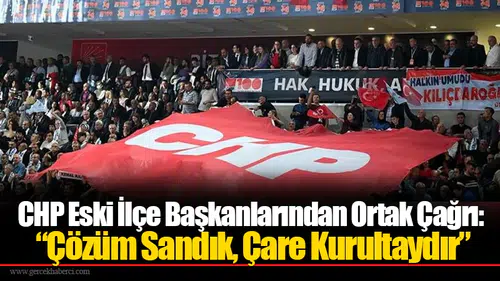 CHP Eski İlçe Başkanlarından Ortak Çağrı: “Çözüm Sandık, Çare Kurultaydır”