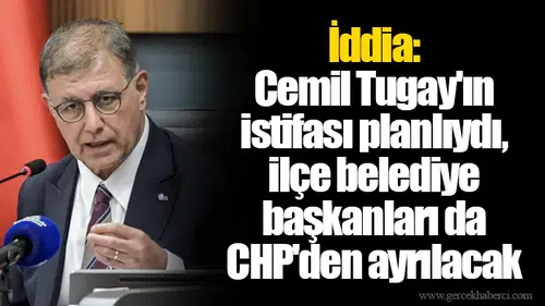 İddia: Cemil Tugay'ın istifası planlıydı, ilçe belediye başkanları da CHP'den ayrılacak