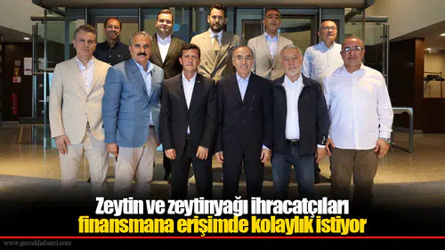 Zeytin ve zeytinyağı ihracatçıları finansmana erişimde kolaylık istiyor
