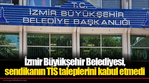 İzmir Büyükşehir Belediyesi, sendikanın TİS taleplerini kabul etmedi