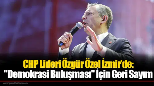 CHP Lideri Özgür Özel İzmir'de: "Demokrasi Buluşması" İçin Geri Sayım