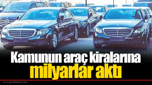 Kamunun araç kiralarına milyarlar aktı