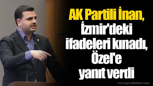 AK Partili İnan, İzmir'deki ifadeleri kınadı, Özel'e yanıt verdi