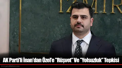 AK Parti'li İnan'dan Özel'e "Rüşvet" Ve "Yolsuzluk" Tepkisi